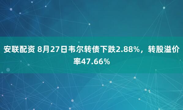 安联配资 8月27日韦尔转债下跌2.88%，转股溢价率47.66%