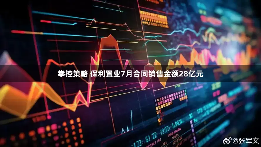 拳控策略 保利置业7月合同销售金额28亿元