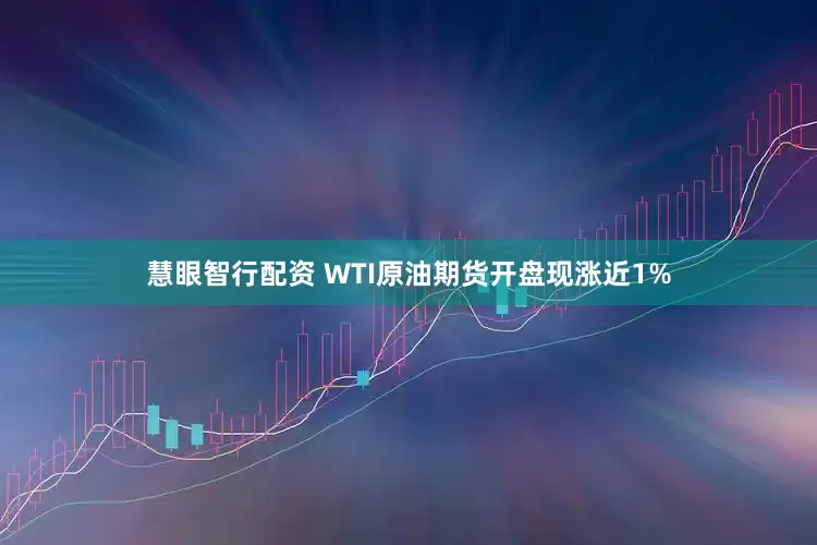 慧眼智行配资 WTI原油期货开盘现涨近1%