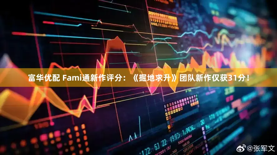 富华优配 Fami通新作评分：《掘地求升》团队新作仅获31分！