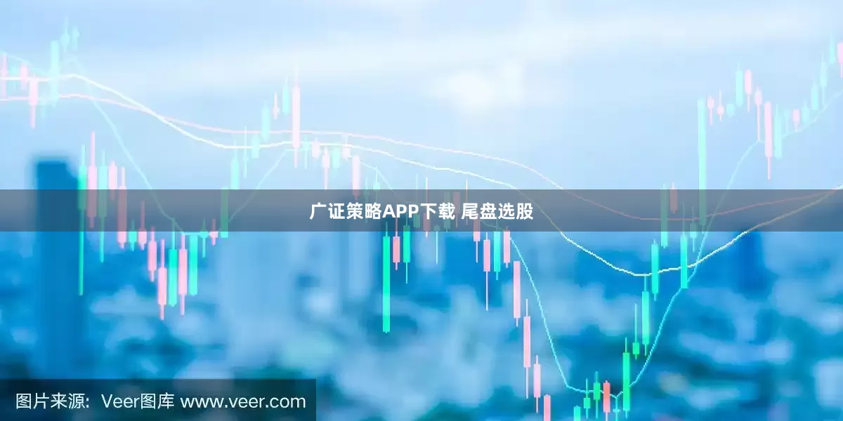 广证策略APP下载 尾盘选股