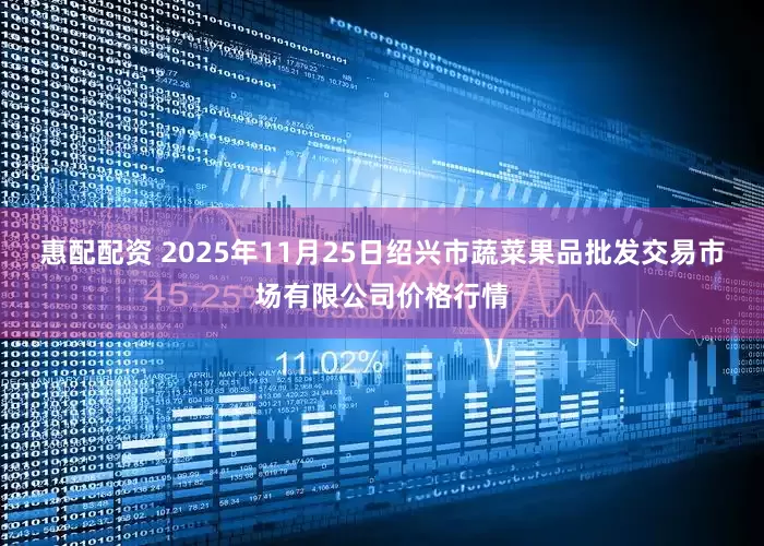 惠配配资 2025年11月25日绍兴市蔬菜果品批发交易市场有限公司价格行情