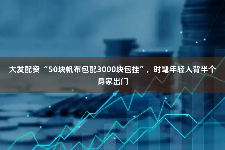 大发配资 “50块帆布包配3000块包挂”，时髦年轻人背半个身家出门
