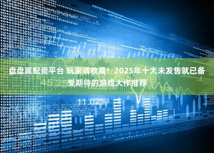 盘盘赢配资平台 玩家请收藏！2025年十大未发售就已备受期待的游戏大作推荐