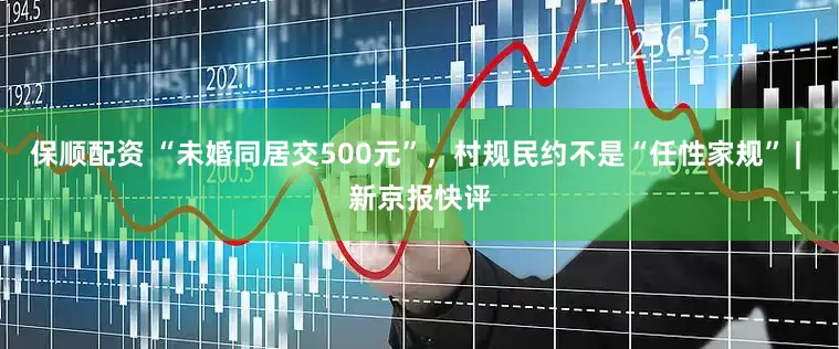 保顺配资 “未婚同居交500元”，村规民约不是“任性家规” | 新京报快评