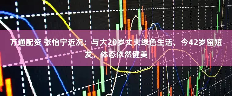 万通配资 张怡宁近况：与大20岁丈夫绿色生活，今42岁留短发，体态依然健美