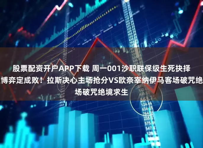 股票配资开户APP下载 周一001沙职联保级生死抉择：心理博弈定成败！拉斯决心主场抢分VS欧奈宰纳伊马客场破咒绝境求生