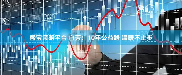盛宝策略平台 白芳：10年公益路 温暖不止步