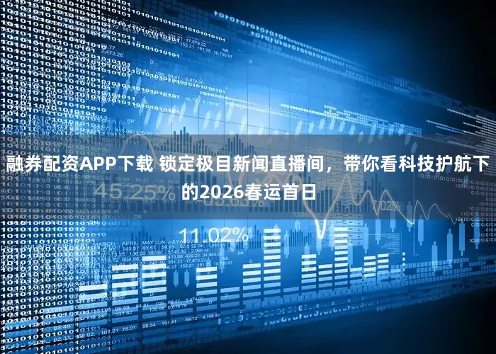 融券配资APP下载 锁定极目新闻直播间，带你看科技护航下的2026春运首日